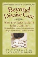 Beyond Disease Care: When Your TREATMENTS Fail to CURE You...The Truth about How to Prevent and Reverse Today's Most Common Chronic Conditions 0965317145 Book Cover