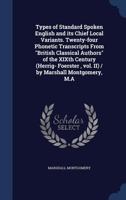 Types of standard spoken English and its chief local variants. Twenty-four phonetic transcripts from "British Classical authors" of the XIXth century ... , vol. II) / by Marshall Montgomery, M.A 1340007967 Book Cover