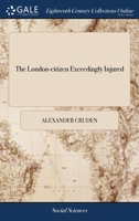 The London-citizen exceedingly injured: or a British inquisition display'd, in an account of the unparallel'd case of a citizen of London, bookseller ... was ... sent on the 23d of March last, 1738 1171023197 Book Cover