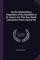 On the Adventitious Vegetation of the Sandhills of St. Anne's-On-The-Sea, North Lancashire (Vice-County 60) 1341497496 Book Cover