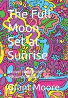 The Full Moon Set at Sunrise: A novel about Haight-Ashbury's original hippies. null Book Cover