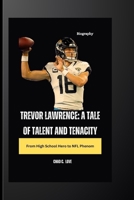 Trevor Lawrence: A Tale Of Talent And Tenacity: From High School Hero to NFL Phenom B0CQSTLPKR Book Cover