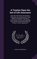 Treatise Upon the Law of Life Assurance: Upon the Constitution of Assurance Companies, the Construction of Their Deeds of Settlement, the Sale of Reversionary Interests, and Equitable Liens Arising in 1240097409 Book Cover