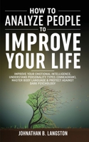 How To Analyze People To Improve Your Life: Improve Your Emotional Intelligence, Understand Personality Types (Enneagram), Master Body Language & Protect Against Dark Psychology 1801343551 Book Cover