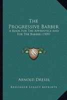 The Progressive Barber: A Book For The Apprentice And For The Barber, Describing The Anatomy And Physiology Of The Skin, Diseases Of The Skin That Are Of Special Interest To The Barber, And The Use Of 1508916004 Book Cover