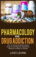 Pharmacology and Drug Addiction: How to Overcome Alcohol Abuse, Drug Use, and Narcotic Substances. Reasons and Effects on Society 1802740279 Book Cover
