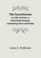 The Hearthstone Or, Life at Home, a Household Manual, Containing Hints and Helps 5518812388 Book Cover