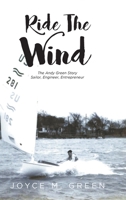 Ride The Wind: The Andy Green Story: Sailor, Engineer, Entrepreneur 1649524579 Book Cover