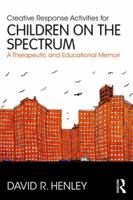 Creative Response Activities for Children on the Spectrum: A Therapeutic and Educational Memoir 1138686611 Book Cover