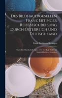 Des Bildhauergesellen Franz Ertinger Reisebeschreibung Durch Österreich Und Deutschland: Nach Der Handschrift Cgm. 3312 Der Kgl. Hof-Und Staatsbibliothek, München 1019006234 Book Cover