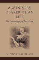 A Ministry Dearer Than Life: The Pastoral Legacy of John Calvin 1894667956 Book Cover