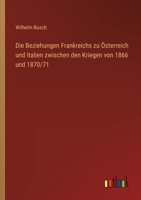 Die Beziehungen Frankreichs zu Österreich und Italien zwischen den Kriegen von 1866 und 1870/71 3863823613 Book Cover