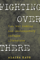 Fighting Over There: U.S. War Making and Contemporary Refugee Literature 1625347170 Book Cover