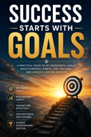 Success Starts With Goals: A Practical Guide to Goal Setting, Self-Discipline, Productive Habits, Time Management, Motivation, Mindset, and Achieving B0H98G8V66 Book Cover
