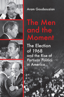 The Men and the Moment: The Election of 1968 and the Rise of Partisan Politics in America 1469666227 Book Cover