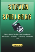 STEVEN SPIELBERG: Biography of The Director Who Shaped Hollywood: Creativity, Technology, and Iconic Films (The Oscar Winners' Journey: A Biography of ... Hollywood's Greatest Actors and Directors) B0F1KJGZ92 Book Cover