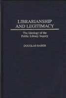 Librarianship and Legitimacy: The Ideology of the Public Library Inquiry (Contributions in Librarianship and Information Science) 0313302340 Book Cover