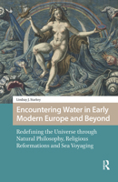 Encountering Water in Early Modern Europe and Beyond: Redefining the Universe Through Natural Philosophy, Religious Reformations, and Sea Voyaging 9462988730 Book Cover
