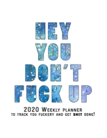 Hey You, Don't Fuck Up: 2020 Weekly Monthly Planner To Track Your Fuckery And Get Shit Done - Agenda Calendar (Weekly Daily) Swear Word Personal Organizer Progress ... List, Trackers, Notes And Funny  167904818X Book Cover
