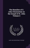 The Homilies of S. John Chrysostom on the Gospel of St. John Volume 2 1355303648 Book Cover