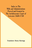 Index To The Wills And Administrations Proved And Granted In The Archdeaconry Court Of Leicester 1660-1750 9354482473 Book Cover