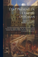 État Présent De L'empire Ottoman: Statistique, Gouvernement, Administration, Finances, Armée, Communautés Non Musulmanes, Etc., Etc. D'après Le ... Documents Officiels Les... (French Edition) 1022516957 Book Cover