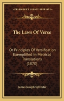The Laws of Verse: Or Principles of Versification Exemplified in Metrical Translations, Together With an Annotated Reprint of the Inaugural ... Section of the British Association at Exeter 1013709829 Book Cover