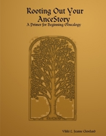 Rooting Out Your AnceStory: A Primer for Beginning Genealogy 1411609220 Book Cover