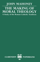 The Making of Moral Theology: A Study of the Roman Catholic Tradition (The Martin D'Arcy Memorial Lectures 1981-2) 0198267304 Book Cover