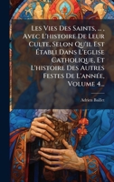 Les Vies Des Saints, ..., Avec L'histoire De Leur Culte, Selon Qu'il Est à tabli Dans L'eglise Catholique, Et L'histoire Des Autres Festes De L'annÃ(c)e, Volume 4... (French Edition) 1024547825 Book Cover