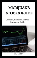 Marijuana Stock Guide: Cannabis, Marijuana And 420 Investment Guide B089TXGQ87 Book Cover