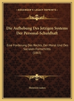 Die Aufhebung Des Jetzigen Systems Der Personal-Schuldhaft: Eine Forderung Des Rechts, Der Moral Und Des Socialen Fortschritts (1865) 1169527442 Book Cover