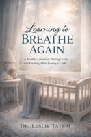 Learning to Breathe Again: A Mother’s Journey Through Grief and Healing After Losing a Child B0GHSF66RC Book Cover