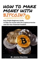 HOW TO MAKE MONEY WITH BITCOIN?: Easy Simple Beginners Guide to Help You Invest with the Cryptocurrencies and Get Your Financial Freedom B08ZW2GJ32 Book Cover