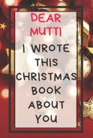 Dear Mutti I Wrote This Christmas Book About You: Xmas Prompted Guided Fill In The Blank Journal Memory Book - Reason Why - What I Love About - Awesome Because Notebook Gift - Unique Keepsake Alternat 1675873453 Book Cover