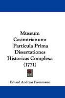 Museum Casimirianum: Particula Prima Dissertationes Historicas Complexa (1771) 1104357712 Book Cover