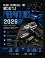 GUIDE D'UTILISATION DES OUTILS PNEUMATIQUES 2026: Installation étape par étape, fonctionnement en toute sécurité, maintenance et dépannage (French Edition) B0HD4KXM68 Book Cover