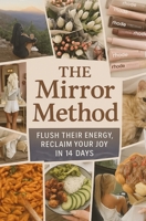 The Mirror Method: Flush Their Energy, Reclaim Your Joy In 14 Days B0F5P6QQLV Book Cover