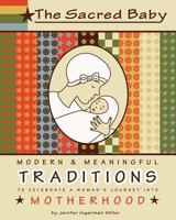 The Sacred Baby: Modern & Meaningful Traditions to Celebrate a Woman's Journey into Motherhood 146811820X Book Cover