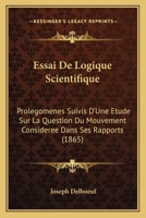 Essai De Logique Scientifique: Prolegomenes Suivis D'Une Etude Sur La Question Du Mouvement Consideree Dans Ses Rapports (1865) 1161165908 Book Cover