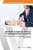 Die Rolle moderner Mütter im europäischen Vergleich: Am Beispiel der Länder Deutschland, Frankreich und Schweden 3639479440 Book Cover