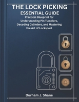 THE LOCK PICKING ESSENTIAL GUIDE: Practical Blueprint for Understanding Pin Tumblers, Decoding Cylinders, and Mastering the Art of Locksport B0GX99W3QT Book Cover