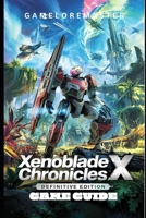 XENOBLADE CHRONICLES X: DEFINITIVE EDITION GAME GUIDE: A comprehensive walkthrough to advanced tactics, hidden secrets, and expert strategies for mastering the game. B0F5YCJQ1H Book Cover