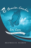 La Oración Cambia Las Cosas: Oración + La Palabra De Dios = Poder (Spanish Edition) 1532083041 Book Cover