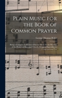 Plain Music for the Book of Common Prayer: Being a Complete Collection of Sacred Music for the Worship of the Protestant Episcopal Church, Designed Especially for Congregational Use 1016801165 Book Cover