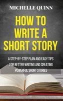 How to Write a Short Story: A Step-By-Step Plan and Easy Tips for Better Writing and Creating Powerful Short Stories 1802087362 Book Cover