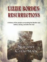 Lizzie Borden: Resurrections: A history of the people surrounding the Borden case before, during, and after the trial 0981904394 Book Cover