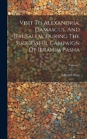 Visit To Alexandria, Damascus, And Jerusalem, During The Successful Campaign Of Ibrahim Pasha; Volume 1 1020478934 Book Cover