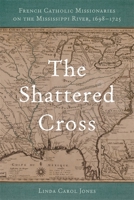 The Shattered Cross: French Catholic Missionaries on the Mississippi River, 1698-1725 0807173568 Book Cover