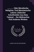 ............. Oder Moralische, Religiöse, Und Messianische Lehren Jüdischer Schriftsteller Aus Dem Talmud ... Der Midraschin Und Anderen Werken 1378290232 Book Cover